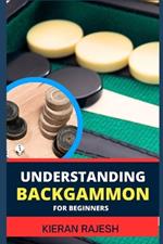 Understanding Backgammon for Beginners: Expert Guide To Mastering The Board, Strategies, And Tactics For Endless Fun And Skillful Play