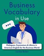 Business Vocabulary in Use: Dialogues, Expressions & Idioms in American English for the Business World