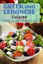 Greek And Lebanese Cuisine: 2 Books In 1: Savor The Rich Traditions From Greece And Middle East Kitchens With 100 Authentic Recipe
