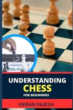 Understanding Chess for Beginners: Complete Guide To Mastering The Art Of Chess - From Basics To Checkmate, Demystifying The Game For A Strategic Triumph