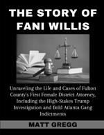 The Story of Fani Willis: Unraveling the Life and Cases of Fulton County's First Female District Attorney, Including the High-Stakes Trump Investigation and Bold Atlanta Gang Indictments