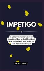 Impetigo: A Comprehensive Guide to Impetigo: How to Get Identified, How to Get Well, and Maintain Skin Resilience for Life