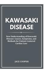 Kawasaki Disease: New Understanding of Kawasaki Disease: Causes, Symptoms, and Methods for Patient-Centered Cardiac Care