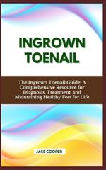 Ingrown Toenail: The Ingrown Toenail Guide: A Comprehensive Resource for Diagnosis, Treatment, and Maintaining Healthy Feet for Life