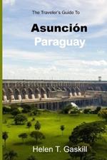 The Traveler's Guide to Asunción, Paraguay: Embark on an Adventure: The Ultimate Traveler's Guide to Asunción's Marvels