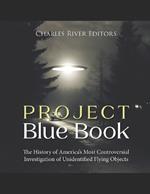 Project Blue Book: The History of America's Most Controversial Investigation of Unidentified Flying Objects