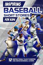 Inspring Baseball Short Stories for Kids: 12 Inspirational Tales to Inspire and Amaze Baseball Lovers: Stories of Legendary Baseball Players of All Time