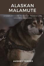 Alaskan malamute: The guide to raising, training and grooming your dog