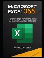 Microsoft Excel 365: A Step-By-Step Practical Guide for Beginner and Advanced Users Guide