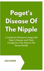 Paget's Disease of the Nipple: A Guide for Women Living with Paget's Disease and Their Caregivers: The Path to The breast Health