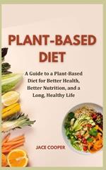 Plant-Based Diet: A Guide to a Plant-Based Diet for Better Health, Better Nutrition, and a Long, Healthy Life