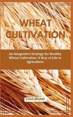 Wheat Cultivation: An Integrative Strategy for Healthy Wheat Cultivation: A Way of Life in Agriculture
