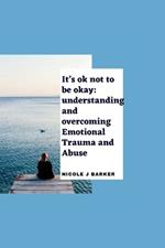 It's ok not to be okay: Understanding and overcoming emotional trauma and abuse