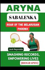 Aryna Sabalenka: Roar of the Belarusian Phoenix: Smashing Records, Empowering Lives