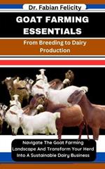 Goat Farming Essentials: From Breeding to Dairy Production: Navigate The Goat Farming Landscape And Transform Your Herd Into A Sustainable Dairy Business