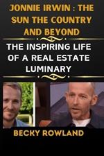 Jonnie Irwin: THE SUN THE COUNTRY AND BEYOND: The Inspiring Life Of A Real Estate Luminary