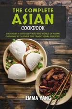 The Complete Asian Cookbook: 2 Books In 1: Dive Deep into the World of Asian Cooking WIth Over 100 Traditional Recipes