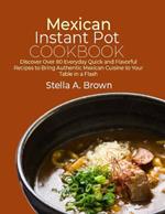 Mexican Instant Pot Cookbook: Discover Over 80 Everyday Quick and Flavorful Recipes to Bring Authentic Mexican Cuisine to Your Table in a Flash
