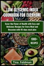 Low Glycemic Index Cookbook for Everyone: Savor the Flavor of Health with Easy and Delicious Recipes for Every Meal and Occasion with 45-days meal plan