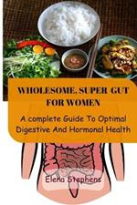Wholesome, Super Gut for Women: A Complete Guide To Optimal Digestive And Hormonal Health