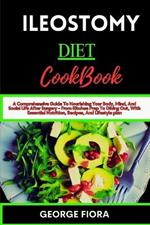 Ileostomy Diet Cookbook: A Comprehensive Guide To Nourishing Your Body, Mind, And Social Life After Surgery - From Kitchen Prep To Dining Out, With Essential Nutrition, Recipes, And Lifestyle plan
