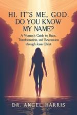 Hi. It's Me, God. Do You Know My Name?: A Woman's Guide to Peace, Transformation, and Restoration through Jesus Christ