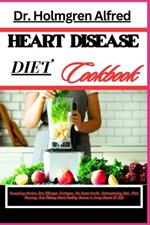 Heart Disease Diet Cookbook: Nourishing Recipes And Lifestyle Strategies For Heart Health, Understanding Diet, Meal Planning, And Making Heart-Healthy Choices In Every Aspect Of Life