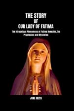 The Story of Our Lady of Fatima: The Enduring Legacy of Our Lady of Fatima message and mysteries in a modern world