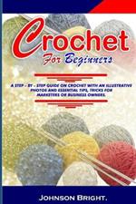 Crochet for Beginners.: A Step- By- Step Guide on Crochet with an Illustrative Photos and Essential Tips, Tricks. for Markters or Business Owners.