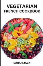 The Vegetarian French Cookbook: Savoring the Artistry of Plant-Powered Cuisine, Inspired by French Culinary Tradition