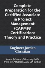 Complete Preparation for the Certified Associate in Project Management (CAPM)(R) Certification: Theory and Practice: Latest Syllabus of February 2024 from the PMBOK(R) Guide 7th Edition
