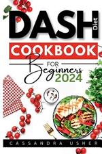 Dash Diet Cookbook for Beginners 2024: The Essential Cookbook for Heart-Healthy, Flavorful Living