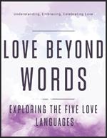 Love Beyond Words: Exploring the Five Languages: Understanding, Embracing, and Celebrating Love