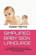 Simplified Baby Sign Language: A Comprehensive Guide to Initiate Communication with Your Child -Best Signs for Immediate Use