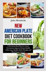 New American Plate Diet Cookbook for Beginners: A No-Stress Meal Plan for Cancer Prevention, Improved Heart Health, Achieving a Healthy Body Weight, and Blood Sugar Control
