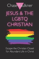 Jesus & the LGBTQ Christian: Escape the Christian Closet for Abundant Life in Christ
