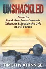 Unshackled: Steps to Break Free from Demonic Takeover & Escape the Grip of Evil Forces