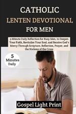 Catholic Lenten Devotional For Men: 5-Minute Daily Reflection for Busy Men, to Deepen Your Faith, Revitalise Your Soul, and Receive God's Mercy Through Scripture, Reflection, Prayer, and the...