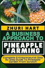 A Business Approach to Pineapple Farming: Complete Entrepreneurial Step By Step Guide To Pineapple Garden From Scratch