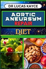 Aortic Aneurysm Repair Diet: Revitalizing Your Health And Understanding Dietary Solutions For Cardiovascular Recovery And Relief
