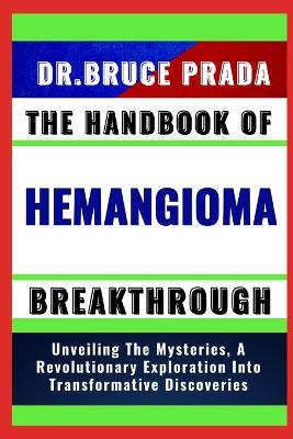 The Handbook of Hemangioma Breakthrough: Unveiling The Mysteries, A Revolutionary Exploration Into Transformative Discoveries - Bruce Prada - cover