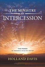 The Ministry Of Intercession: The Power Of Presence Oriented Prayer