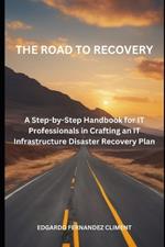 The Road to Recovery: : A Step-by-Step Guide for IT Professionals in Crafting an IT Infrastructure Disaster Recovery Plan