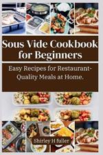 Sous Vide Cookbook For beginners: Easy Recipes for Restaurant-Quality Meals at Home.