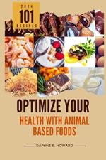 Optimize Your Health with Animal Based Foods: 101 Recipes