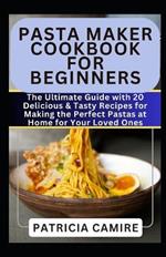 Pasta Maker Cookbook for Beginners: The Ultimate Guide with 20 Delicious & Tasty Recipes for Making the Perfect Pastas at Home for Your Loved Ones