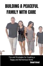 Building a Peaceful Family with Care: Tips and Strategies for Creating a Happy and Harmonious Home