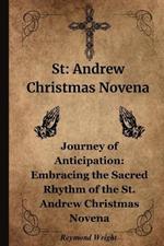 St: Andr?w Christmas Nov?na: Journ?y of Anticipation: Embracing th? Sacr?d Rhythm of th? St. Andr?w Christmas Nov?na