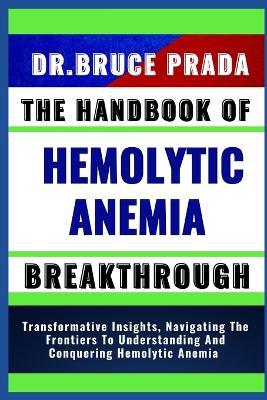 The Handbook of Hemolytic Anemia Breakthrough: Transformative Insights, Navigating The Frontiers To Understanding And Conquering Hemolytic Anemia - Bruce Prada - cover