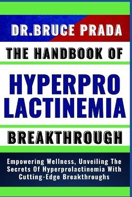 The Handbook of Hyperprolactinemia Breakthrough: Empowering Wellness, Unveiling The Secrets Of Hyperprolactinemia With Cutting-Edge Breakthroughs - Bruce Prada - cover